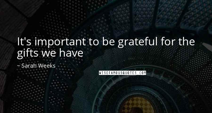 Sarah Weeks Quotes: It's important to be grateful for the gifts we have