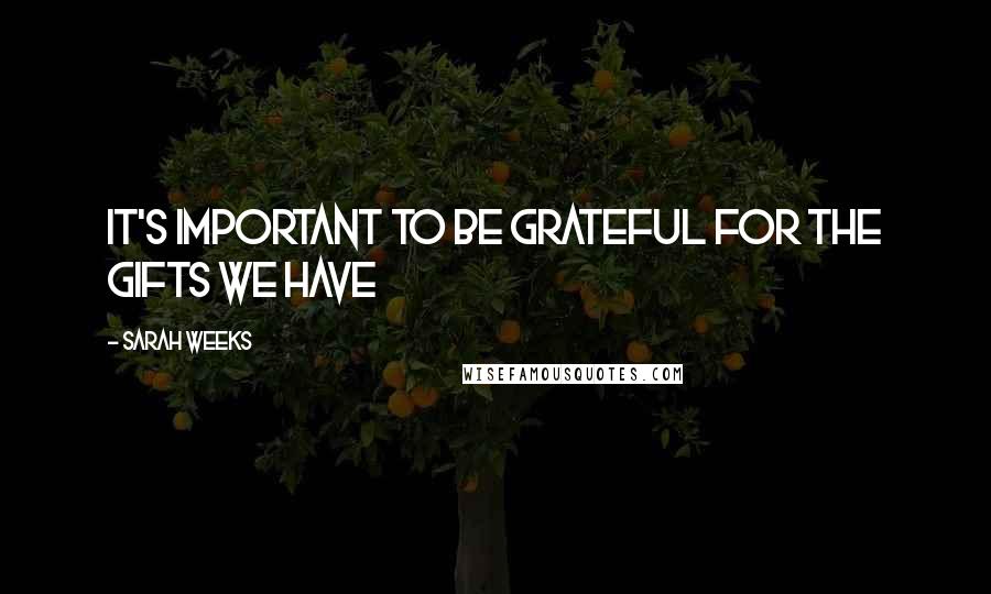 Sarah Weeks Quotes: It's important to be grateful for the gifts we have