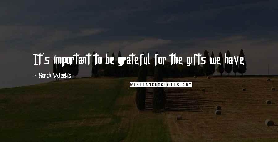 Sarah Weeks Quotes: It's important to be grateful for the gifts we have