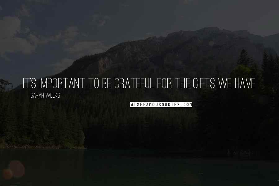 Sarah Weeks Quotes: It's important to be grateful for the gifts we have