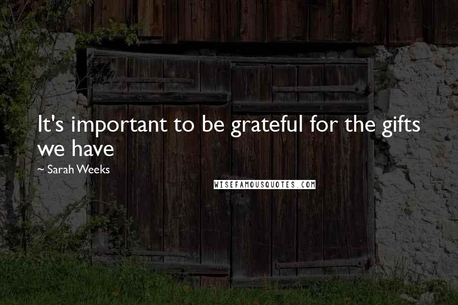 Sarah Weeks Quotes: It's important to be grateful for the gifts we have