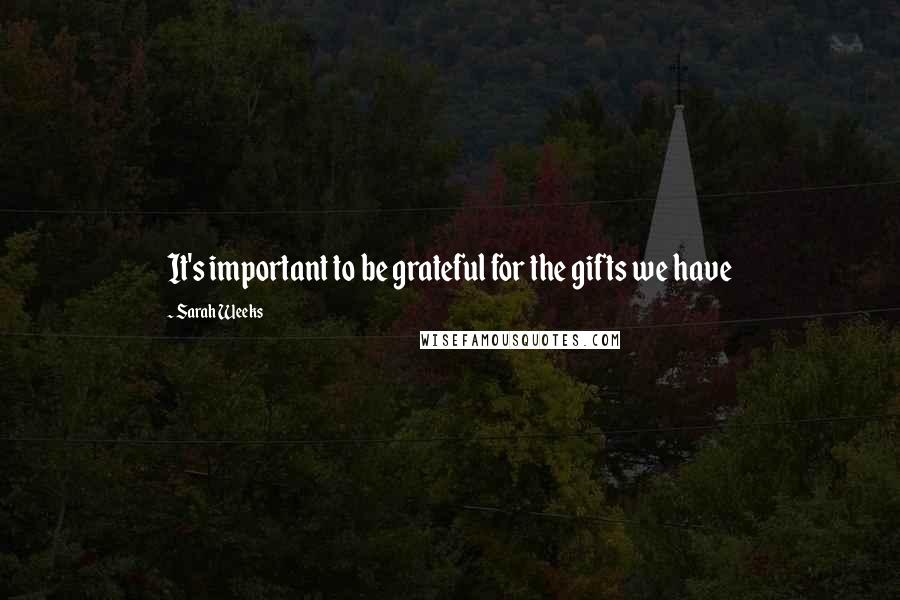 Sarah Weeks Quotes: It's important to be grateful for the gifts we have