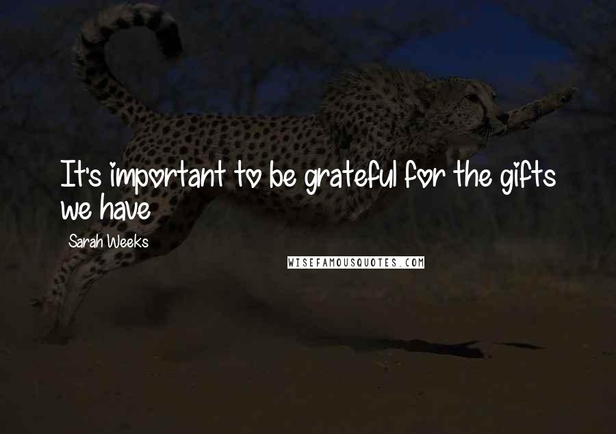 Sarah Weeks Quotes: It's important to be grateful for the gifts we have