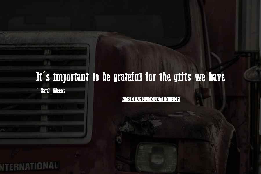 Sarah Weeks Quotes: It's important to be grateful for the gifts we have