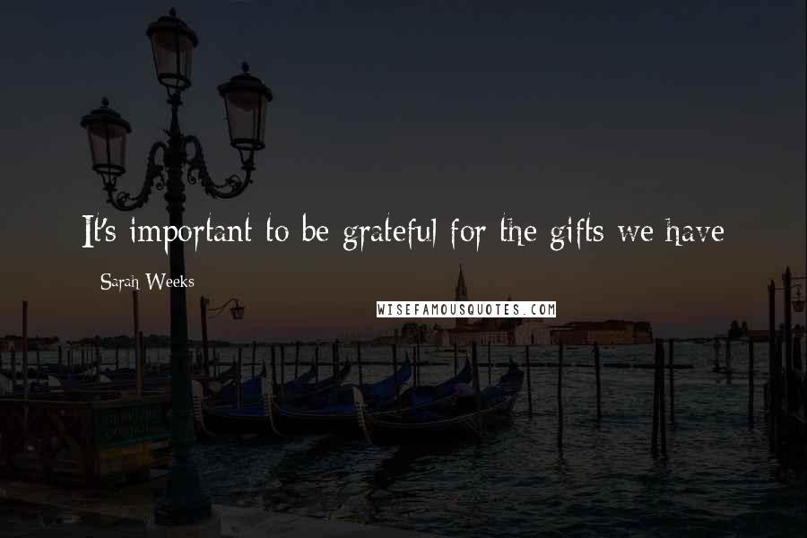 Sarah Weeks Quotes: It's important to be grateful for the gifts we have