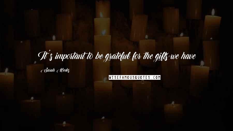 Sarah Weeks Quotes: It's important to be grateful for the gifts we have