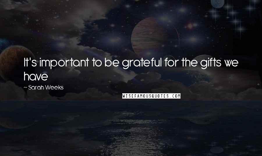 Sarah Weeks Quotes: It's important to be grateful for the gifts we have