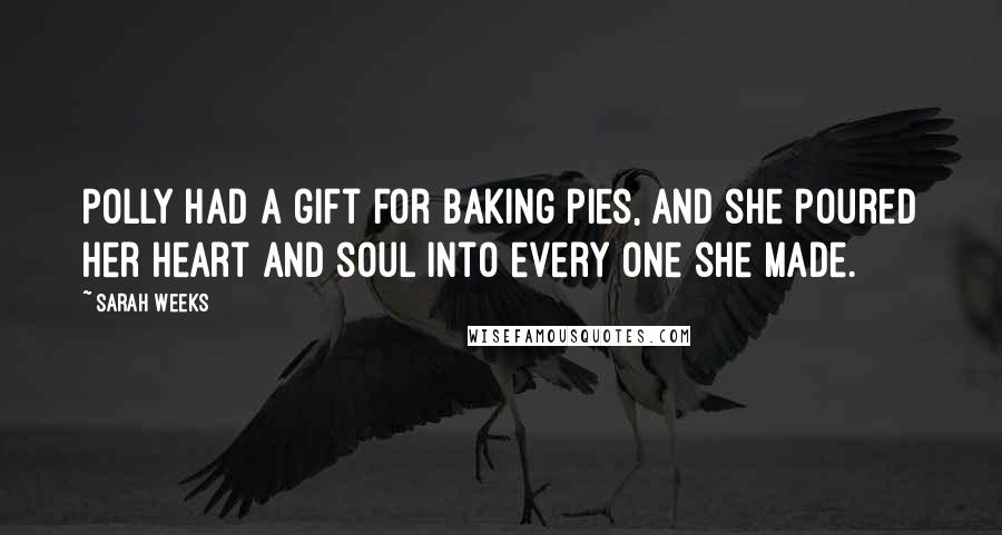 Sarah Weeks Quotes: Polly had a gift for baking pies, and she poured her heart and soul into every one she made.