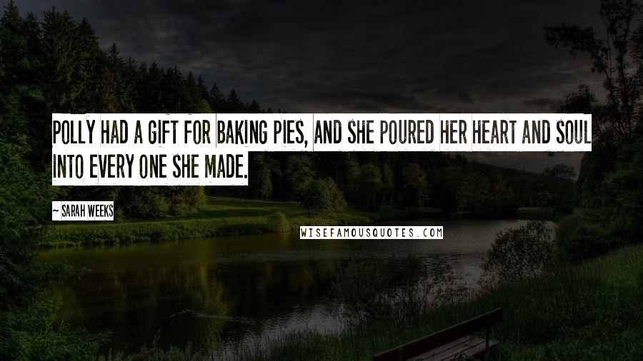 Sarah Weeks Quotes: Polly had a gift for baking pies, and she poured her heart and soul into every one she made.