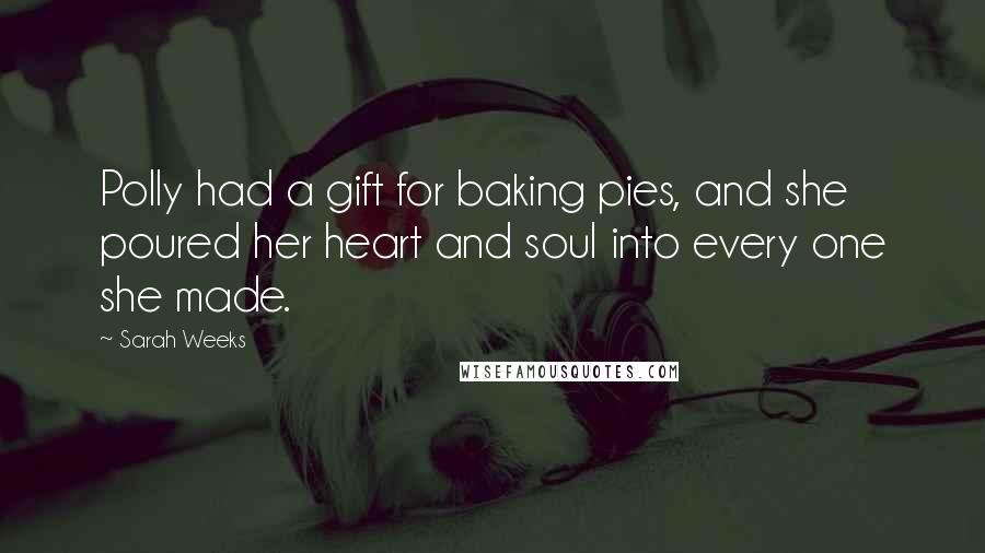 Sarah Weeks Quotes: Polly had a gift for baking pies, and she poured her heart and soul into every one she made.