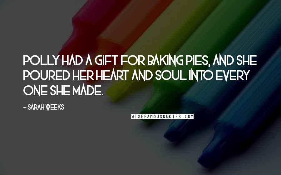 Sarah Weeks Quotes: Polly had a gift for baking pies, and she poured her heart and soul into every one she made.