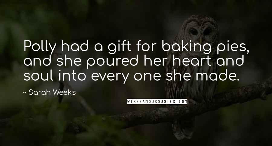 Sarah Weeks Quotes: Polly had a gift for baking pies, and she poured her heart and soul into every one she made.