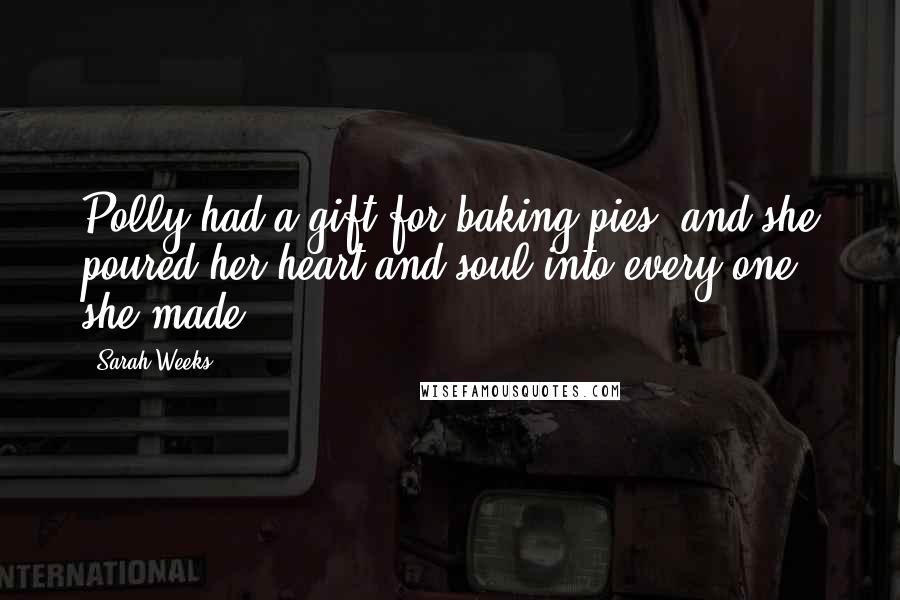 Sarah Weeks Quotes: Polly had a gift for baking pies, and she poured her heart and soul into every one she made.