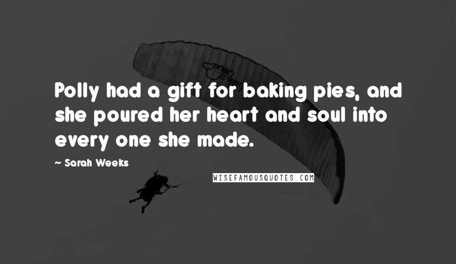 Sarah Weeks Quotes: Polly had a gift for baking pies, and she poured her heart and soul into every one she made.