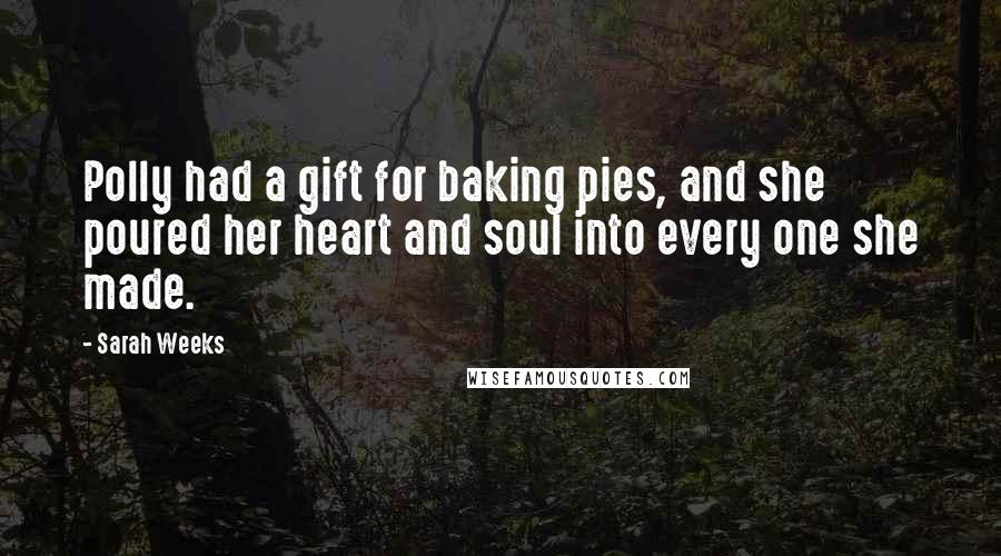 Sarah Weeks Quotes: Polly had a gift for baking pies, and she poured her heart and soul into every one she made.