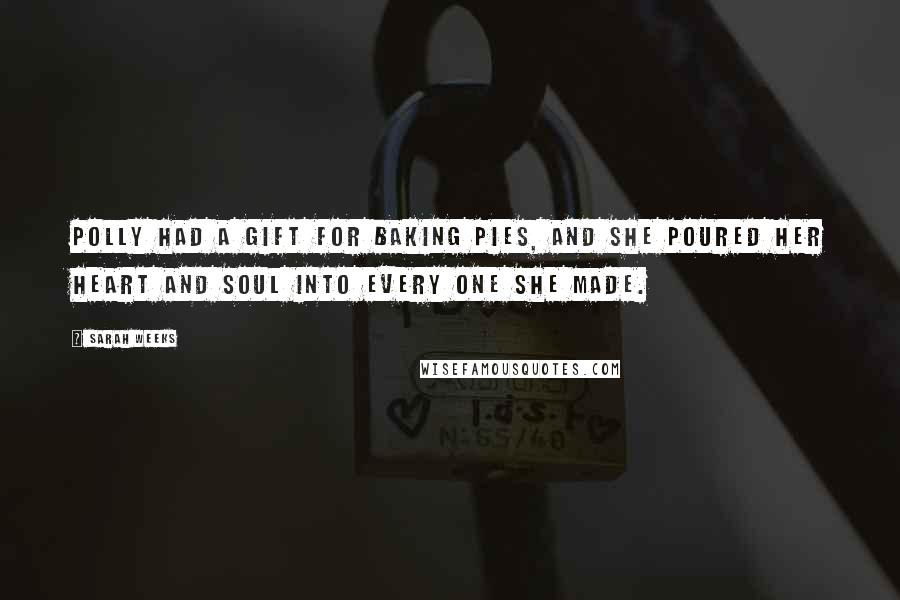 Sarah Weeks Quotes: Polly had a gift for baking pies, and she poured her heart and soul into every one she made.