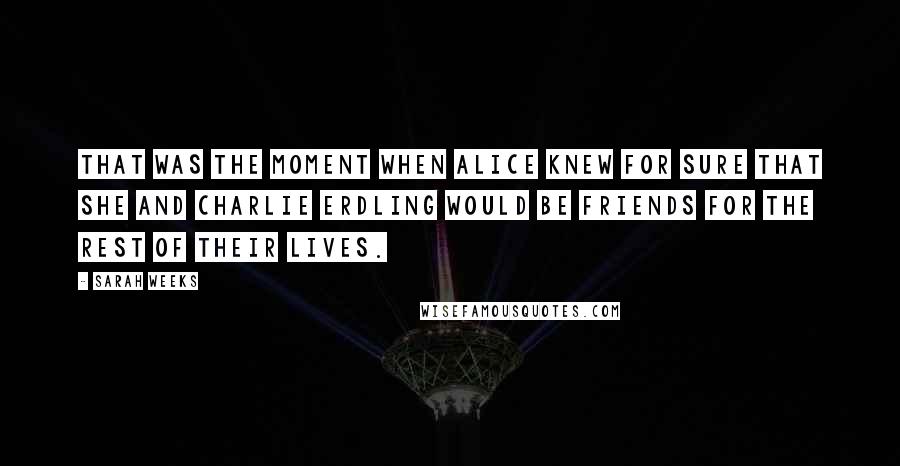 Sarah Weeks Quotes: That was the moment when Alice knew for sure that she and Charlie Erdling would be friends for the rest of their lives.