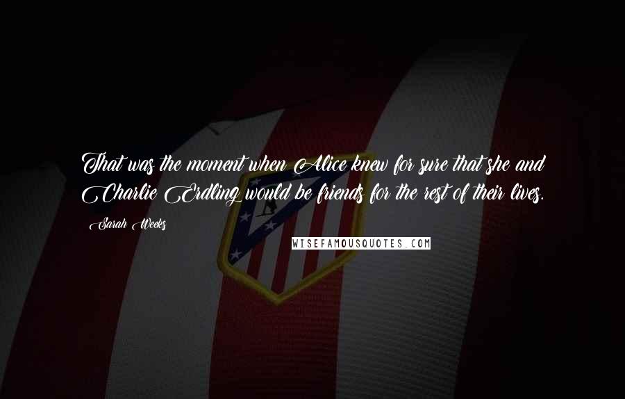 Sarah Weeks Quotes: That was the moment when Alice knew for sure that she and Charlie Erdling would be friends for the rest of their lives.