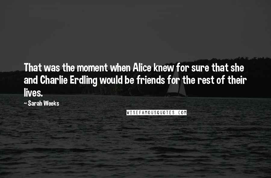 Sarah Weeks Quotes: That was the moment when Alice knew for sure that she and Charlie Erdling would be friends for the rest of their lives.