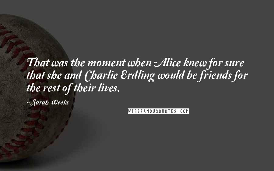 Sarah Weeks Quotes: That was the moment when Alice knew for sure that she and Charlie Erdling would be friends for the rest of their lives.