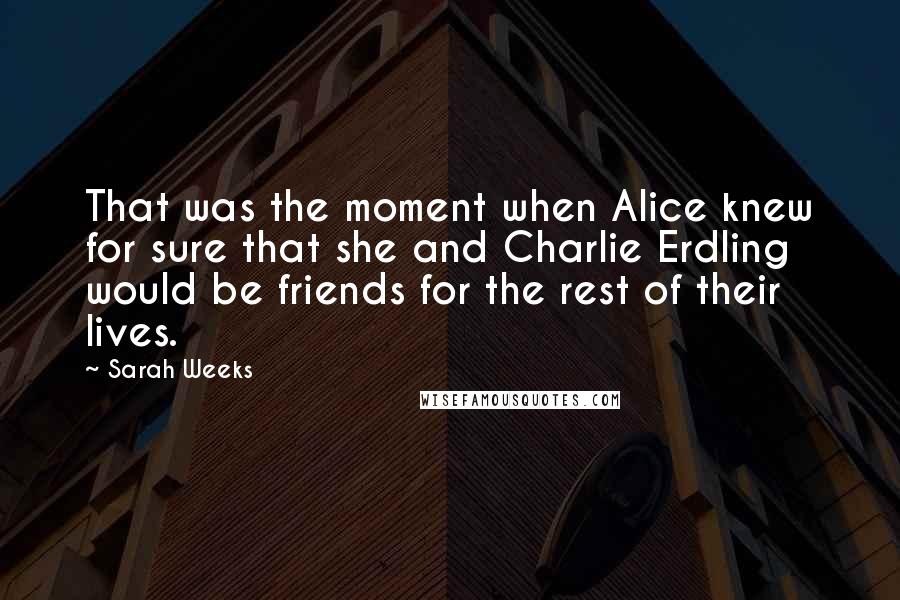 Sarah Weeks Quotes: That was the moment when Alice knew for sure that she and Charlie Erdling would be friends for the rest of their lives.