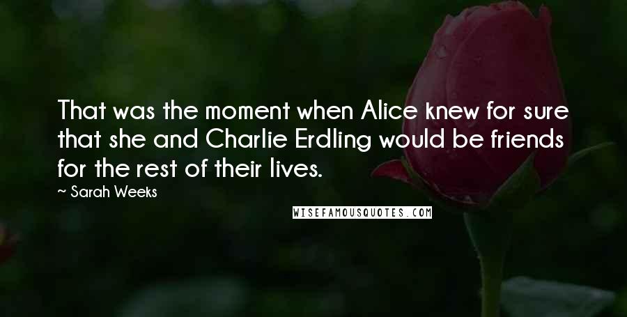 Sarah Weeks Quotes: That was the moment when Alice knew for sure that she and Charlie Erdling would be friends for the rest of their lives.