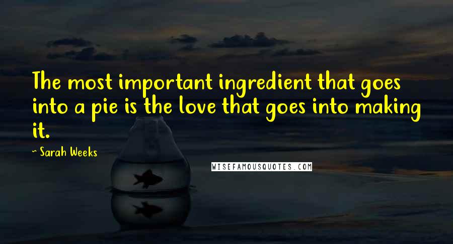 Sarah Weeks Quotes: The most important ingredient that goes into a pie is the love that goes into making it.