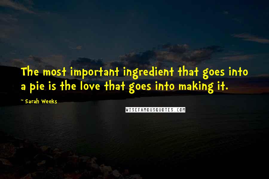 Sarah Weeks Quotes: The most important ingredient that goes into a pie is the love that goes into making it.