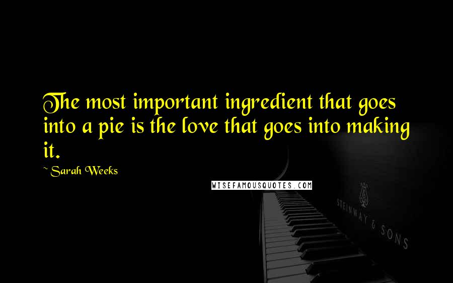 Sarah Weeks Quotes: The most important ingredient that goes into a pie is the love that goes into making it.