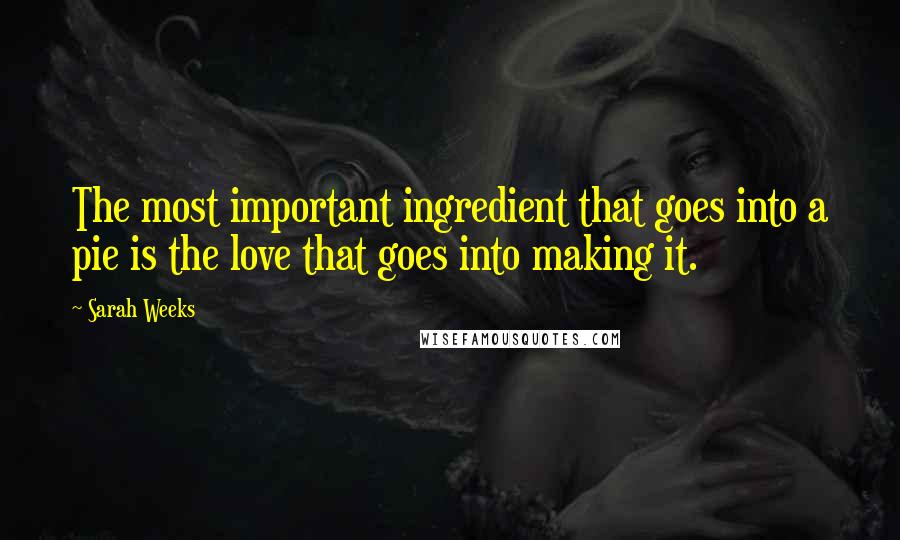 Sarah Weeks Quotes: The most important ingredient that goes into a pie is the love that goes into making it.