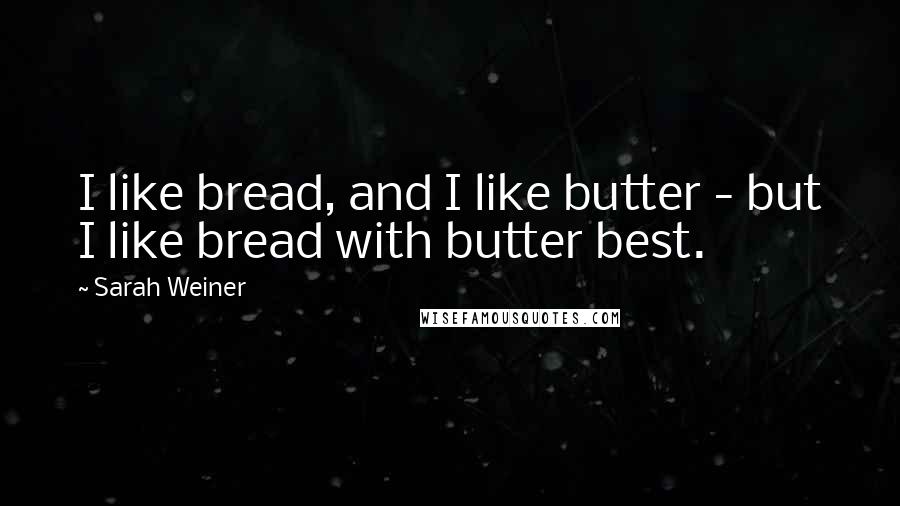 Sarah Weiner Quotes: I like bread, and I like butter - but I like bread with butter best.