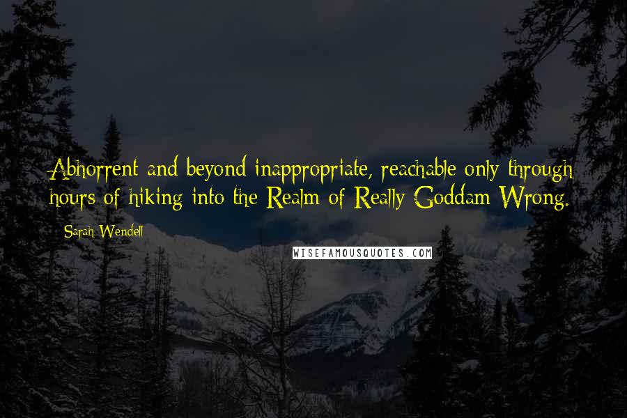 Sarah Wendell Quotes: Abhorrent and beyond inappropriate, reachable only through hours of hiking into the Realm of Really Goddam Wrong.