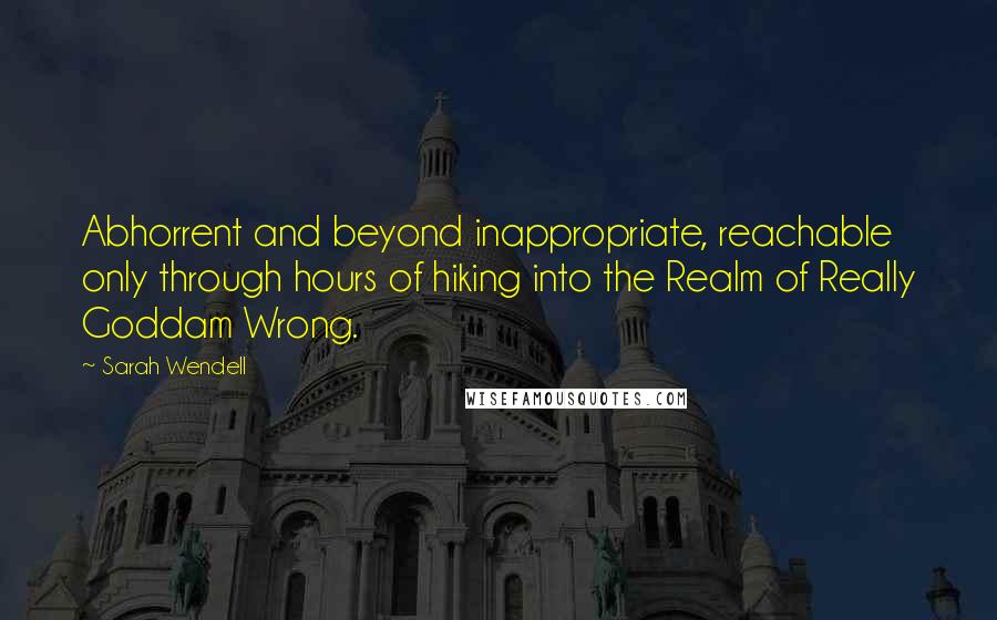 Sarah Wendell Quotes: Abhorrent and beyond inappropriate, reachable only through hours of hiking into the Realm of Really Goddam Wrong.