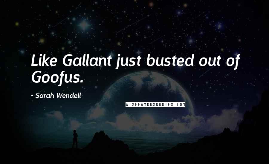 Sarah Wendell Quotes: Like Gallant just busted out of Goofus.