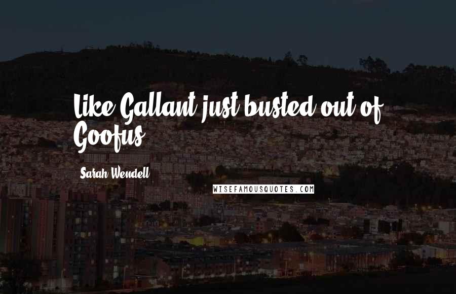Sarah Wendell Quotes: Like Gallant just busted out of Goofus.