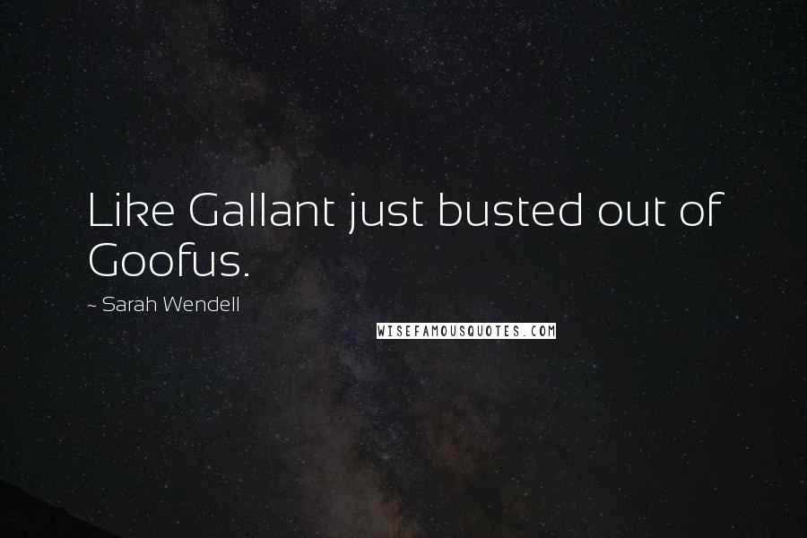 Sarah Wendell Quotes: Like Gallant just busted out of Goofus.