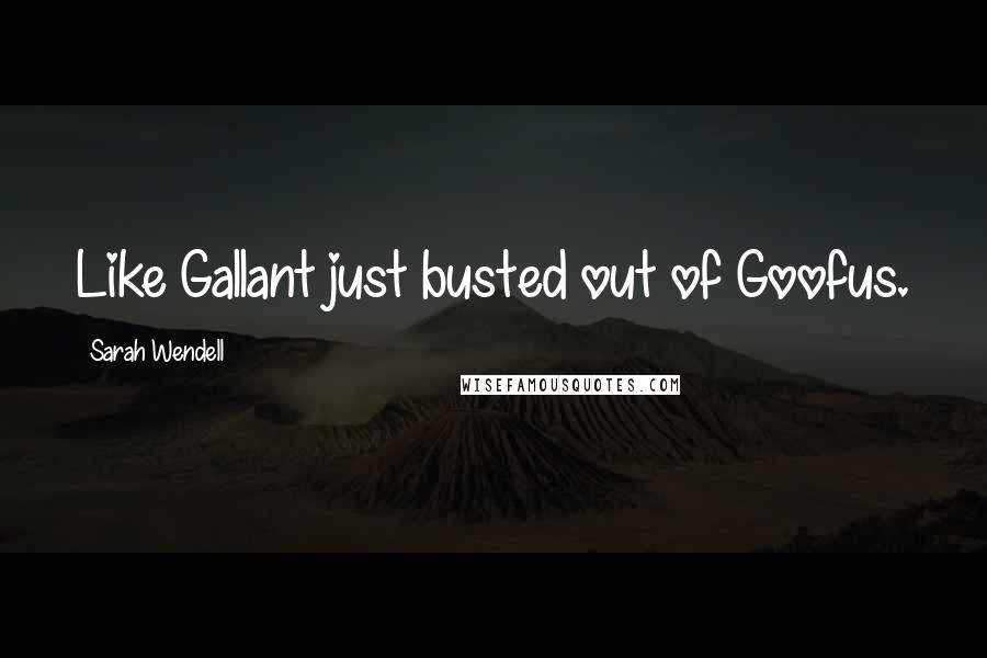 Sarah Wendell Quotes: Like Gallant just busted out of Goofus.