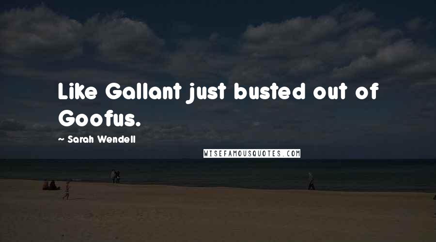 Sarah Wendell Quotes: Like Gallant just busted out of Goofus.