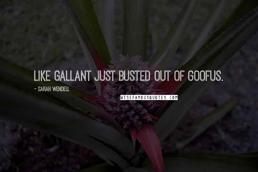 Sarah Wendell Quotes: Like Gallant just busted out of Goofus.