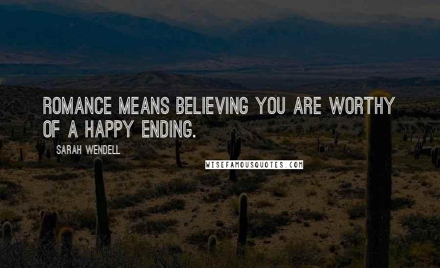 Sarah Wendell Quotes: Romance means believing you are worthy of a happy ending.