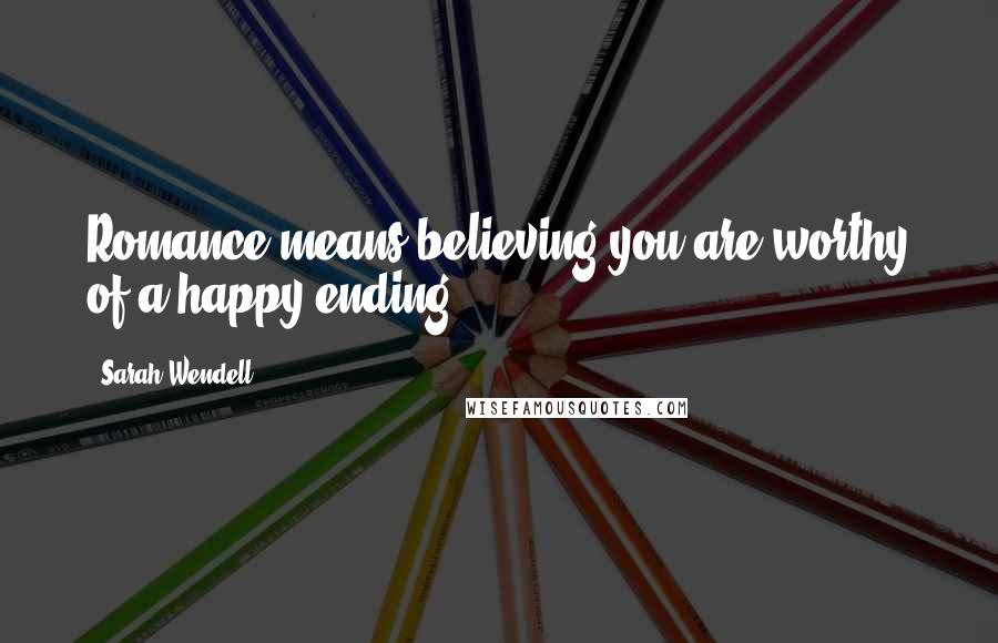 Sarah Wendell Quotes: Romance means believing you are worthy of a happy ending.