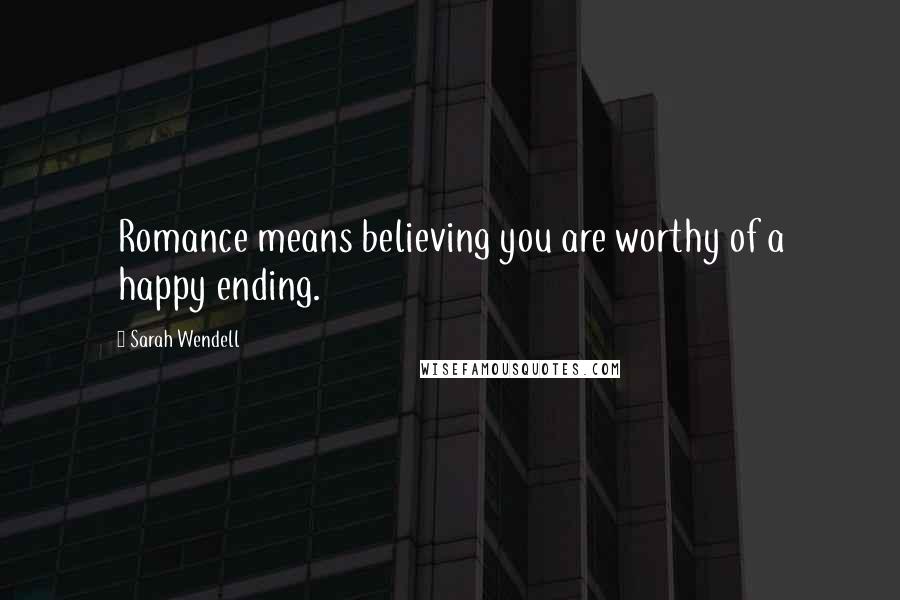 Sarah Wendell Quotes: Romance means believing you are worthy of a happy ending.