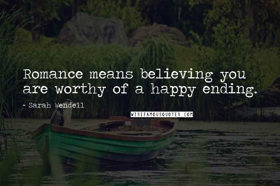 Sarah Wendell Quotes: Romance means believing you are worthy of a happy ending.