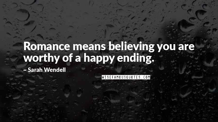 Sarah Wendell Quotes: Romance means believing you are worthy of a happy ending.