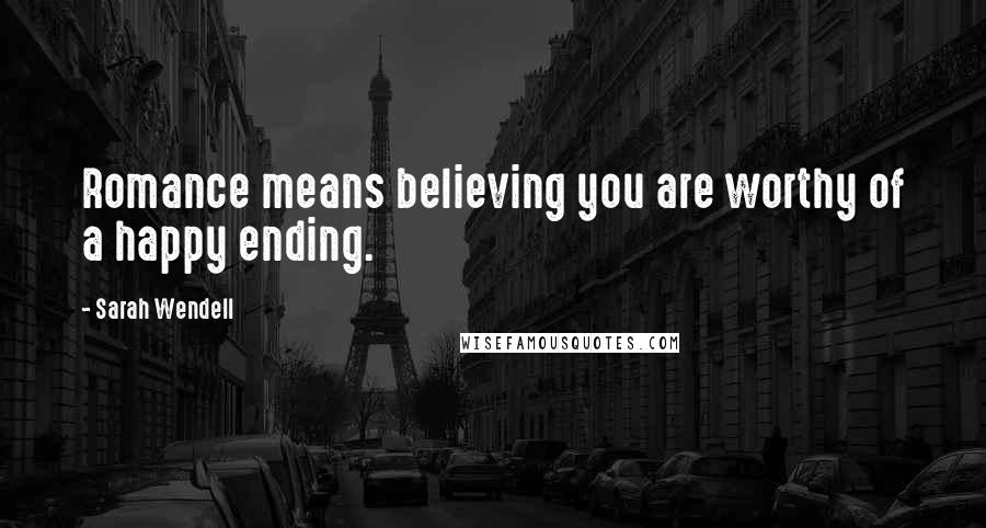 Sarah Wendell Quotes: Romance means believing you are worthy of a happy ending.