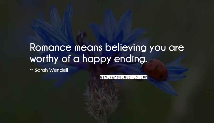 Sarah Wendell Quotes: Romance means believing you are worthy of a happy ending.