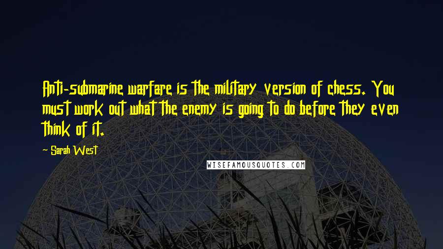 Sarah West Quotes: Anti-submarine warfare is the military version of chess. You must work out what the enemy is going to do before they even think of it.