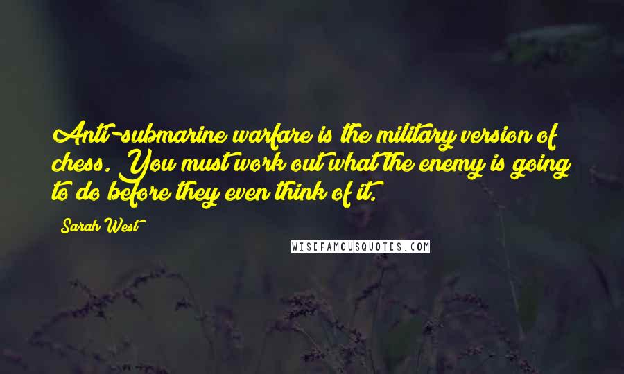 Sarah West Quotes: Anti-submarine warfare is the military version of chess. You must work out what the enemy is going to do before they even think of it.