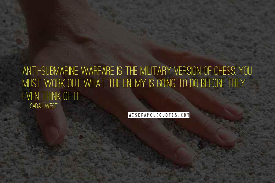 Sarah West Quotes: Anti-submarine warfare is the military version of chess. You must work out what the enemy is going to do before they even think of it.