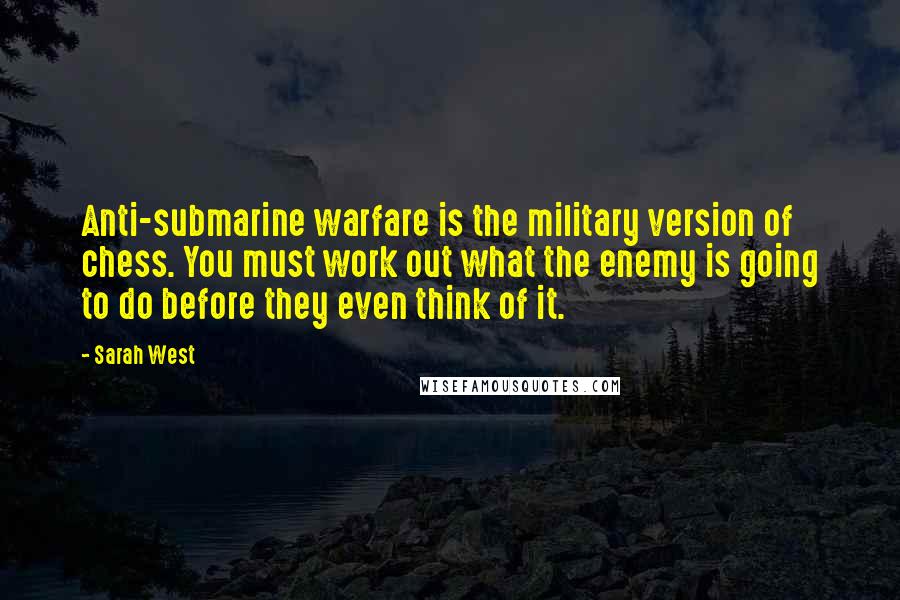 Sarah West Quotes: Anti-submarine warfare is the military version of chess. You must work out what the enemy is going to do before they even think of it.